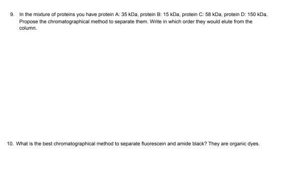 9. In the mixture of proteins you have protein A: 35 kDa, protein B: 15 kDa, protein C: 58 kDa, protein D: 150 kDa. Propose t
