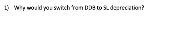 1) Why would you switch from DDB to SL depreciation?