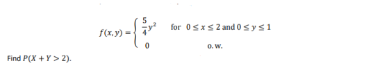 for 0 SX < 2 and 0 sy 51 f(x,y) = 0.W. Find P(X+Y > 2).