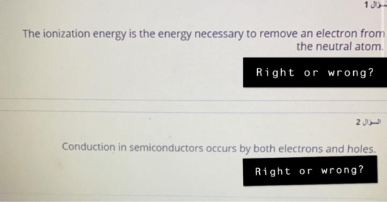 سؤال 1 The ionization energy is the energy necessary to remove an electron from the neutral atom Right or wrong? السؤال 2 Con