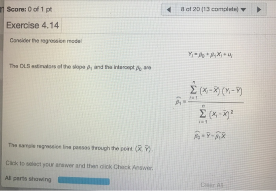 8 of 20 (13 complete) mScore: 0 of 1 pt Exercise 4.14 Consider the regression model Y Po PXu The OLS estimators of the slope