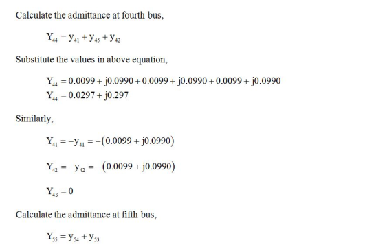 Calculate the admittance at fourth bus, Substitute the values in above equation Y44 = 0.00994 jo.0990 + 0.00994 jo .0990 + 0.