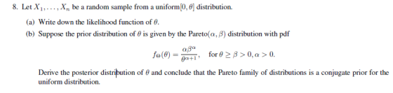 8. Let X,.. , Xn be a random sampl le from a uniform(O, 0) distributio n. (a) Write down the likelihood function of (b) Suppo