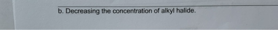 b. Decreasing the concentration of alkyl halide.