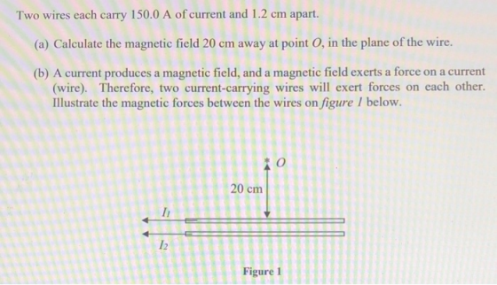 Two wires each carry 150.0 A of current and 1.2 cm apart. (a) Calculate the magnetic field 20 cm away at point 0, in the plan