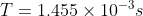 T= 1.455 \times 10^{-3} s