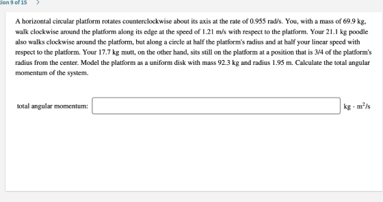 tion 9 of 15 > A horizontal circular platform rotates counterclockwise about its axis at the rate of 0.955 rad/s. You, with a