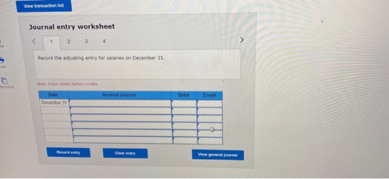 View transaction list Journal entry worksheet < 1 2 4 Record the adjusting entry for salaries on December 31. Tint Noter ter