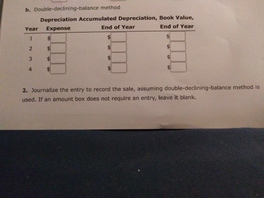 b. Double-declining-balance method Depreciation Accumulated Depreciation, Book Value, Year Expense End of Year End of Year 2.