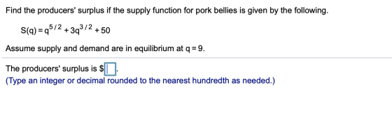 Find the producers surplus if the supply function for pork bellies is given by the following. S(q) =95/2 +3q3/2 +50 Assume s