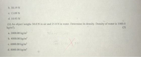 b. 30.19 N c. 13.09 N d. 10.93 N (ii) An object weighs 30.0 N in air and 25.0 N in water. Determine its density. Density of w