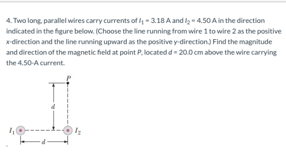 4. Two long, parallel wires carry currents of 11 = 3.18 A and 12 = 4.50 A in the direction indicated in the figure below. (Ch