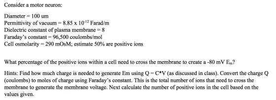 Consider a motor neuron: Diameter = 100 um Permittivity of vacuum = 8.85 x 10-12 Farad/m Dielectric constant of plasma membra