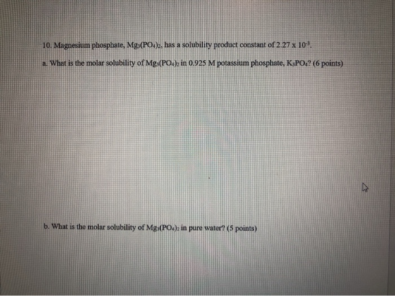 10. Magnesium phosphate, Mg3(PO4)2, has a solubility product constant of 2.27 x 10. a. What is the molar solubility of Mg3(PO