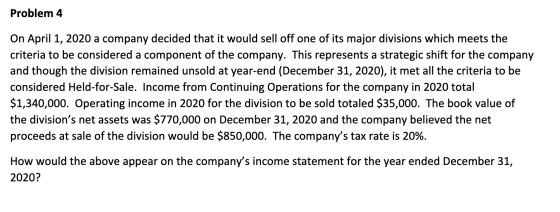 Problem 4 On April 1, 2020 a company decided that it would sell off one of its major divisions which meets the criteria to be