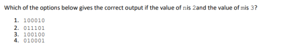 Which of the options below gives the correct output if the value of nis 2and the value of mis 3? 1. 100010 2. 011101 3. 10010