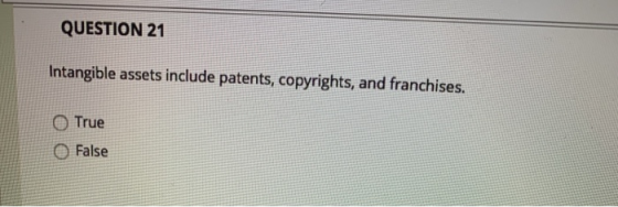 QUESTION 21 Intangible assets include patents, copyrights, and franchises. True False