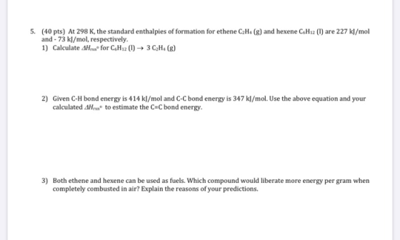 5. (40 pts) At 298 K, the standard enthalpies of formation for ethene C2H4 (8) and hexene C6H12 (1) are 227 kJ/mol and - 73 k