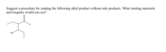 Suggest a procedure for making the following aldol product without side products. What starting materials and reagents would