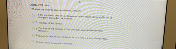 Question 9 (1 point) Which of the following statement is/are CORRECT? 1) If the stock has a beta of 1.0, its required rate of