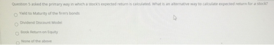 Question 5 asked the primary way in which a stocks expected return is calculated. What is an alternative way to calculate ex
