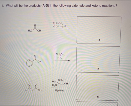 1. What will be the products (A-D) in the following aldehyde and ketone reactions? 1) SOCI2 2) (CH3)2NH НАС ОН A CH3OH. H30*