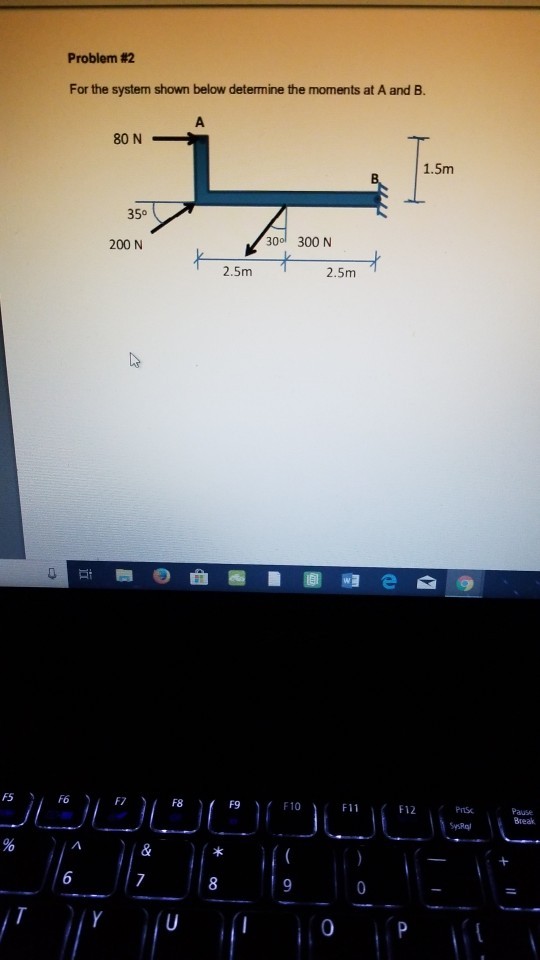 Problem #2 For the system shown below determine the moments at A and B. 80N 1.5m 350 200 N 3001 300 N 2.5m 2.5m 0