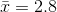 ar{x} = 2.8
