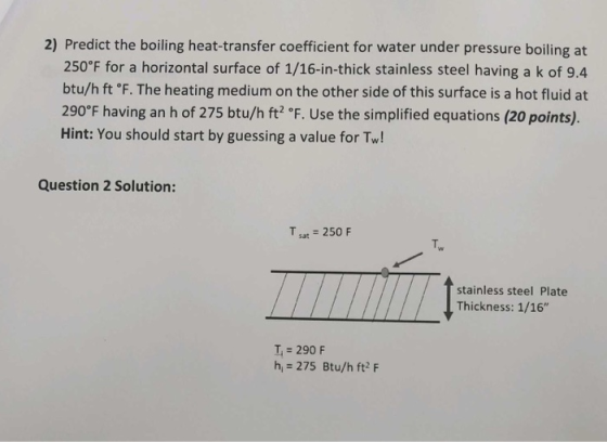 2) Predict the boiling heat-transfer coefficient for water under pressure boiling at 250°F for a horizontal surface of 1/16-i