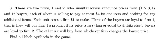 3. There are two firms, 1 and 2, who simultaneously announce prices from {1, 2, 3, 4} and 12 buyers, each of whom is willing