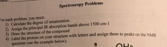 Name. Spectroscopy Problems For each problem, you must: 1) Calculate the degree of unsaturation. 2) Assign the principal IR a