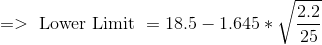 =>\text { Lower Limit } = 18.5 - 1.645 *\sqrt {\frac {2.2}{25} }