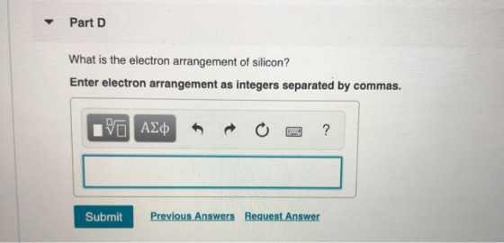 Part D What is the electron arrangement of silicon? Enter electron arrangement as integers separated by commas. VOAD ? Previo