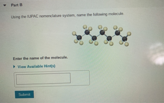 Part B Using the IUPAC nomenclature system, name the following molecule. Enter the name of the molecule. ► View Available Hin