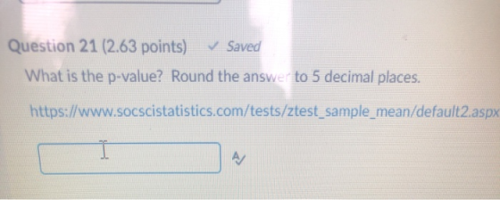 Question 21 (2.63 points) ✓ Saved What is the p-value? Round the answer to 5 decimal places. https://www.socscistatistics.com