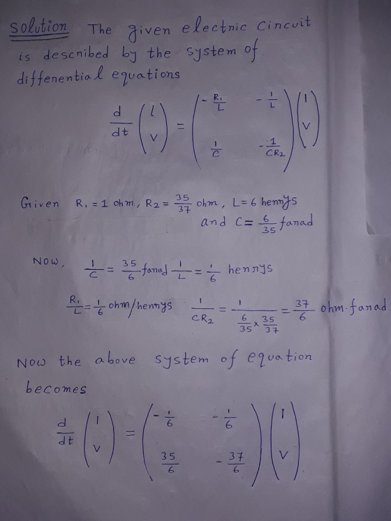 solution The given electric Circuit is described by the system of equations differential Ri L +0: 00 CR2 Given Ri= 1 ohm, R2