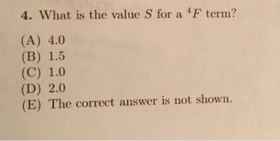 4. What is the value S for a 4F term? (A) 4.0 (B) 1.5 (C) 1.0 (D) 2.0 (E) The correct answer is not shown.