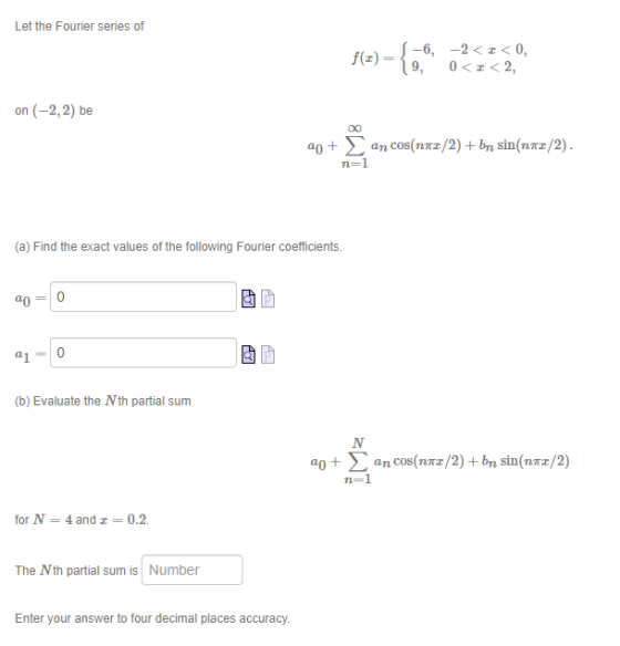 Let the Fourier series of f(z) = { 0,6, 2<250, on (-2,2) be 20+ an cos(112/2) + bn sin(nm2/2). (a) Find the exact values of t