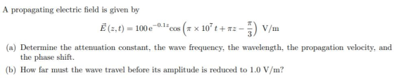 A propagating electric field is given by 100e -0.1z COS E (z, t) V/m T x 10 tTZ : (a) Determine the attenuation constant, th