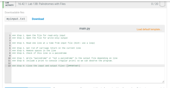 LAB ACTIVITY UTY 16.42.1: Lab 13B: Palindromes with Files 0/20 Downloadable files myinput.txt Download main.py Load default t