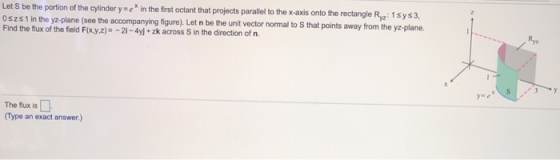 Let S be the portion of the cylinder y =e* in the first octant that projects parallel to the x-axis onto the rectangle Rg: 1s