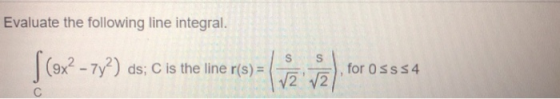 Evaluate the following line integral. ds; C is the line r(s) = for osss 4 72 72