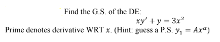 Find the G.S. of the DE: xy + y = 3x2 Prime denotes derivative WRT X. (Hint: guess a P.S. yı = Axa)
