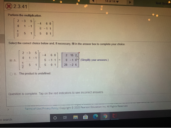 14 of 14 Test Score X 2.3.41 Perform the multiplication 2-3 5 -4 6 0 0 1 - 1 5-1 1 IN 5 1 5 0 1 Select the correct choice bel