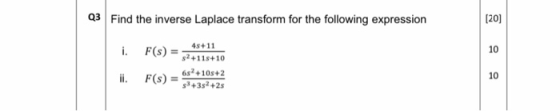 Q3 Find the inverse Laplace transform for the following expression [20] i. F(s) 10 4s +11 s2+118+10 65° +105+2 $3+352 +2s ii.