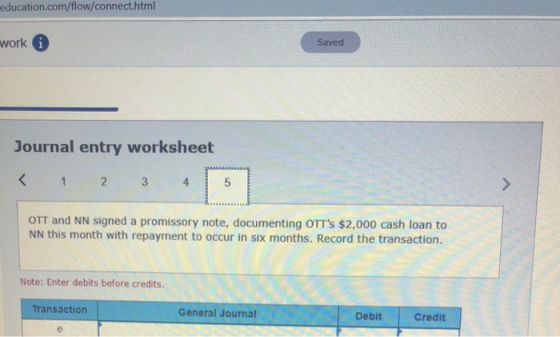 education.com/flow/connect.html Saved work Journal entry worksheet < 1 2 3 4 OTT and NN signed a promissory note, documenting