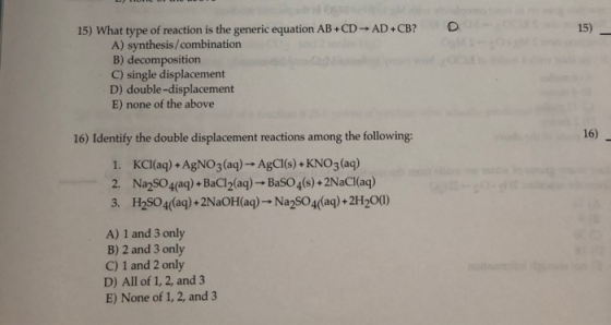 15) 15) What type of reaction is the generic equation AB+CD-AD+CB? A) synthesis/combination B) decomposition C) single displa