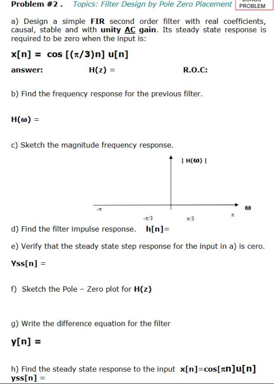 Topics: Filter Design by Pole Zero Placement PROBLEM Problem #2 . a) Design a simple FIR second order filter with real coeffi