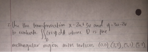 2. Use the transformation X= 2ut 3v and y=3u-Zv to evaluate (xrydd where D is the rectangular region with vertices (0,0),(2,3