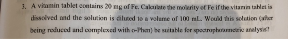 3. A vitamin tablet contains 20 mg of Fe. Calculate the molarity of Fe if the vitamin tablet is dissolved and the solution is